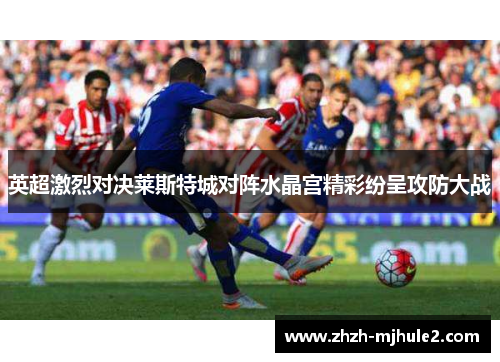 英超激烈对决莱斯特城对阵水晶宫精彩纷呈攻防大战