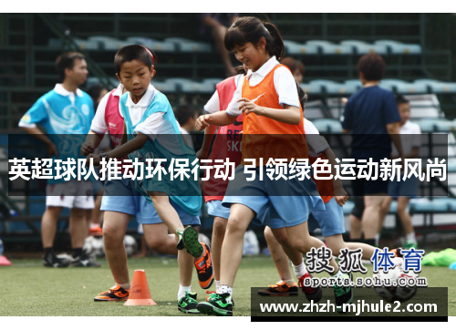 英超球队推动环保行动 引领绿色运动新风尚