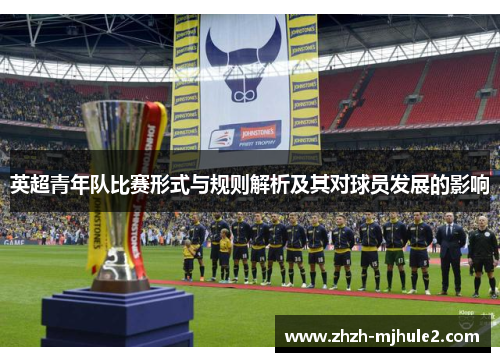 英超青年队比赛形式与规则解析及其对球员发展的影响