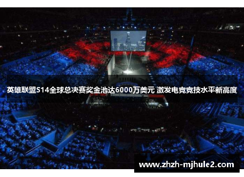 英雄联盟S14全球总决赛奖金池达6000万美元 激发电竞竞技水平新高度
