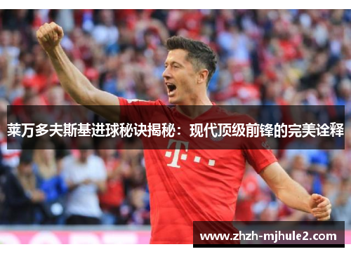 莱万多夫斯基进球秘诀揭秘:现代顶级前锋的完美诠释 莱万多夫斯基进球秘诀揭秘:现代顶级前锋的完美诠释