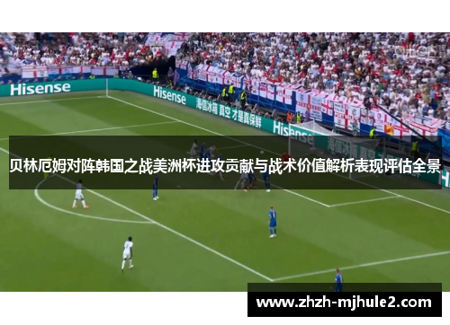 贝林厄姆对阵韩国之战美洲杯进攻贡献与战术价值解析表现评估全景