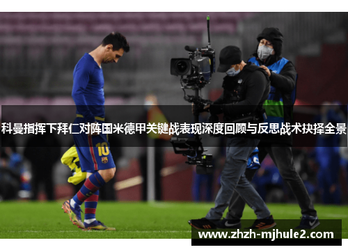 科曼指挥下拜仁对阵国米德甲关键战表现深度回顾与反思战术抉择全景