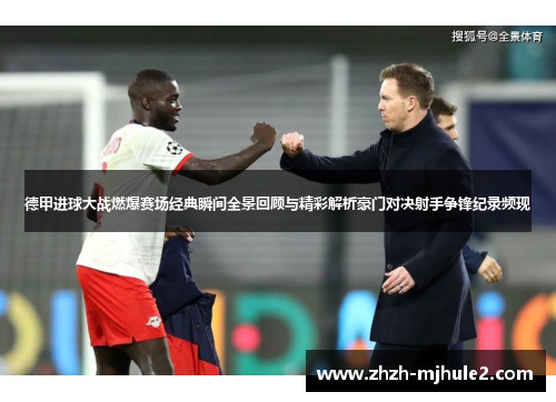 德甲进球大战燃爆赛场经典瞬间全景回顾与精彩解析豪门对决射手争锋纪录频现