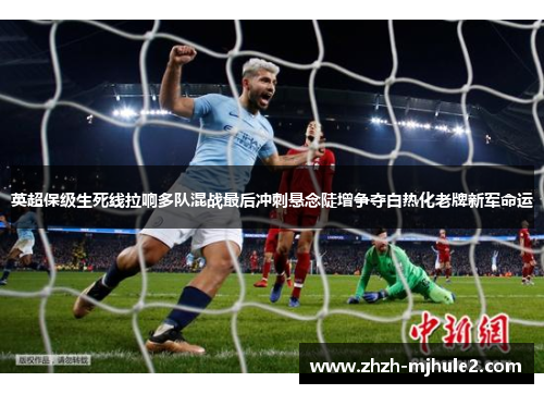 英超保级生死线拉响多队混战最后冲刺悬念陡增争夺白热化老牌新军命运