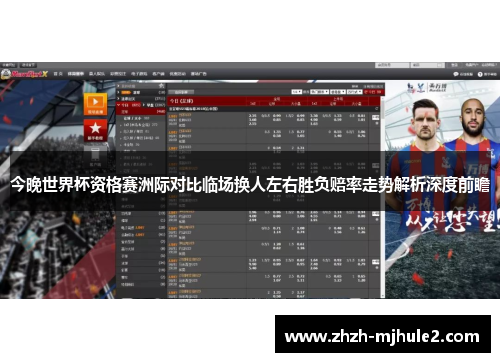 今晚世界杯资格赛洲际对比临场换人左右胜负赔率走势解析深度前瞻