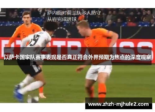 以萨卡国家队赛事表现是否真正符合外界预期为焦点的深度观察 以萨卡国家队赛事表现是否真正符合外界预期为焦点的深度观察