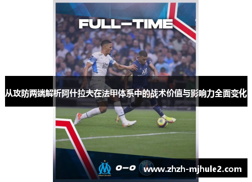 从攻防两端解析阿什拉夫在法甲体系中的战术价值与影响力全面变化