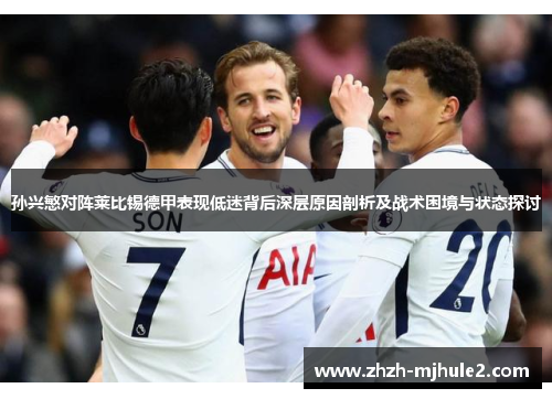 孙兴慜对阵莱比锡德甲表现低迷背后深层原因剖析及战术困境与状态探讨