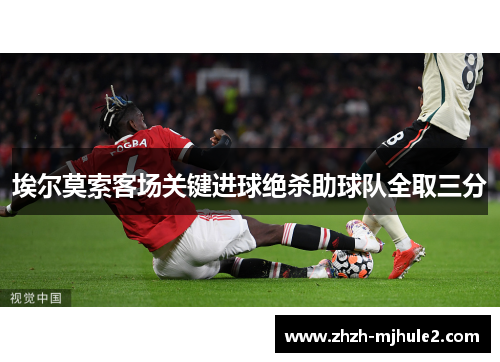 埃尔莫索客场关键进球绝杀助球队全取三分