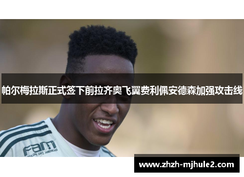 帕尔梅拉斯正式签下前拉齐奥飞翼费利佩安德森加强攻击线