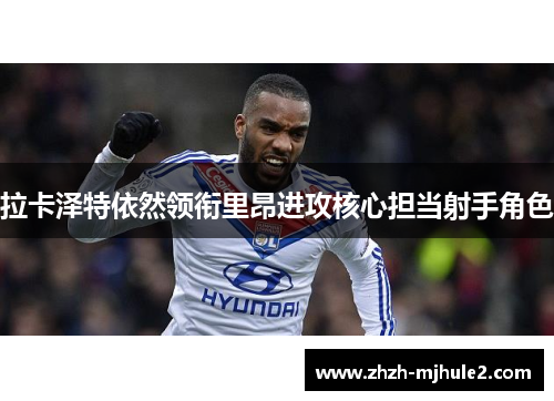 拉卡泽特依然领衔里昂进攻核心担当射手角色