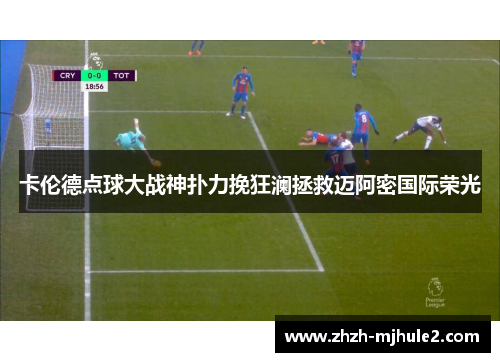 卡伦德点球大战神扑力挽狂澜拯救迈阿密国际荣光