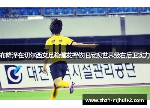 布隆泽在切尔西女足稳健发挥依旧展现世界级右后卫实力