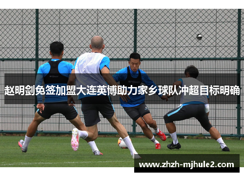 赵明剑免签加盟大连英博助力家乡球队冲超目标明确