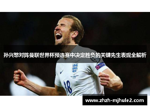 孙兴慜对阵曼联世界杯预选赛中决定胜负的关键先生表现全解析 孙兴慜对阵曼联世界杯预选赛中决定胜负的关键先生表现全解析