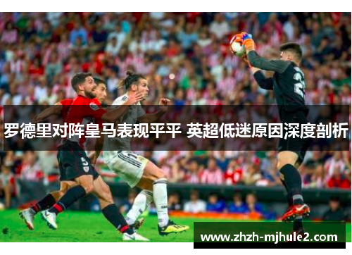 罗德里对阵皇马表现平平 英超低迷原因深度剖析 罗德里对阵皇马表现平平 英超低迷原因深度剖析